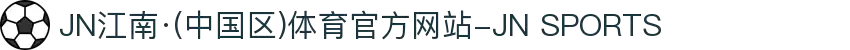 JN江南·(中国区)体育官方网站-JN SPORTS
