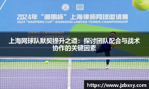 上海网球队默契提升之道：探讨团队配合与战术协作的关键因素